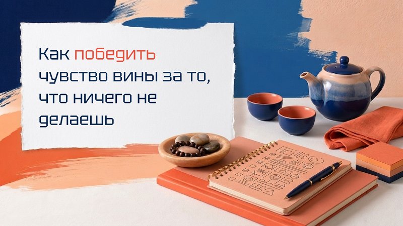 Как победить чувство вины за то, что ничего не делаешь